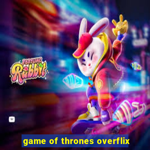 game of thrones overflix