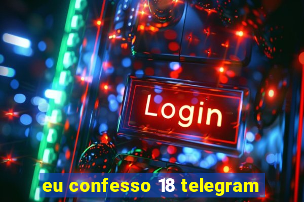 eu confesso 18 telegram