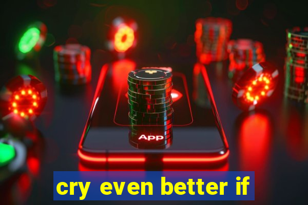 cry even better if