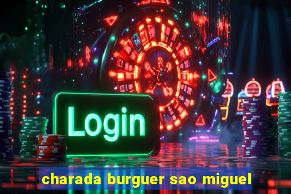 charada burguer sao miguel