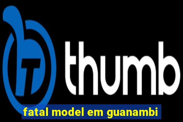 fatal model em guanambi