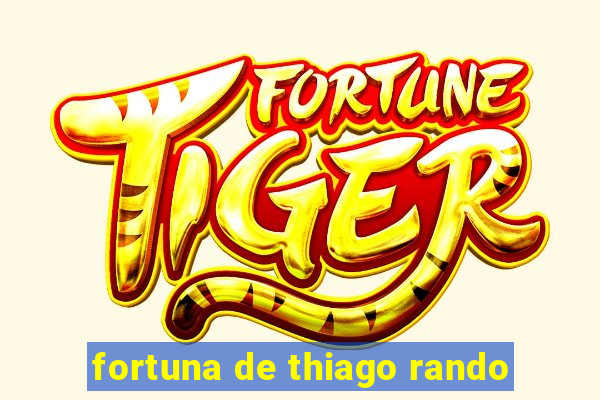 fortuna de thiago rando