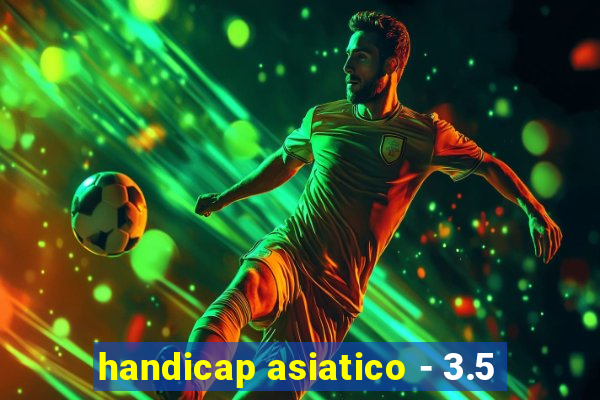 handicap asiatico - 3.5