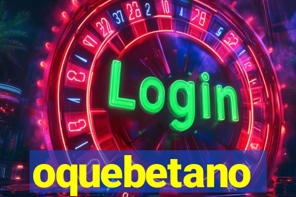 oquebetano