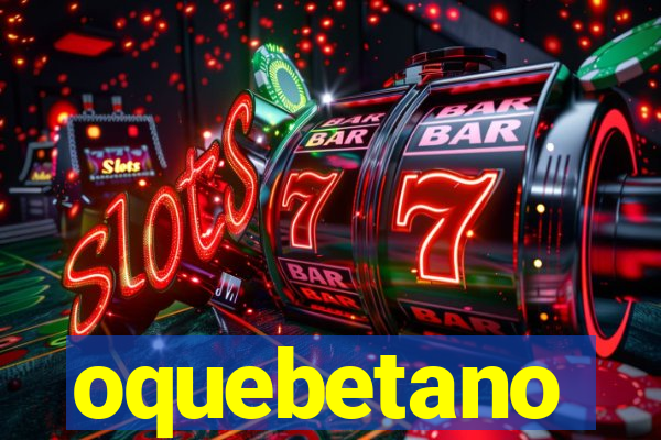 oquebetano