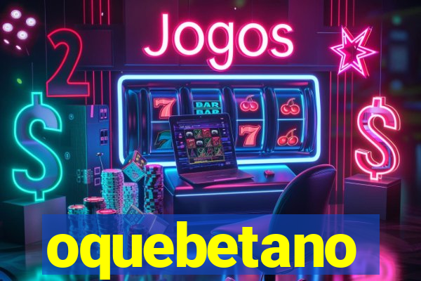 oquebetano