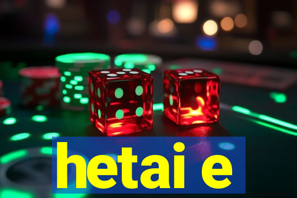 hetai e