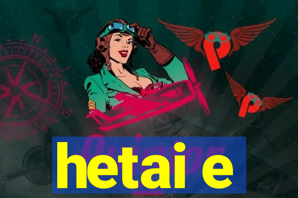 hetai e