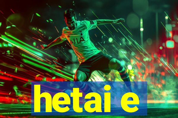hetai e