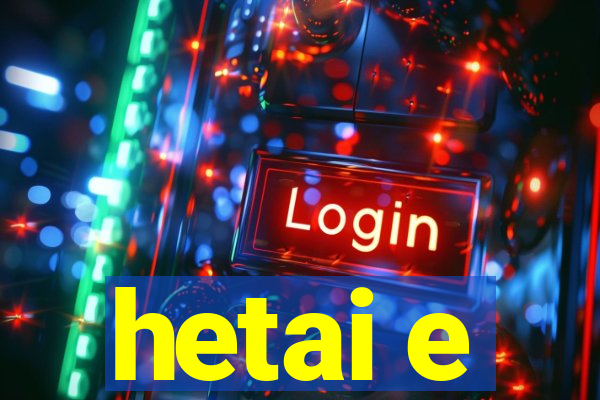 hetai e