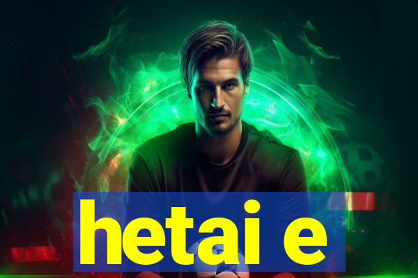 hetai e