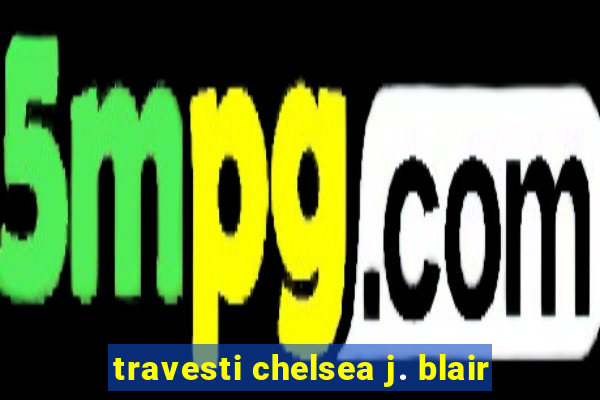 travesti chelsea j. blair