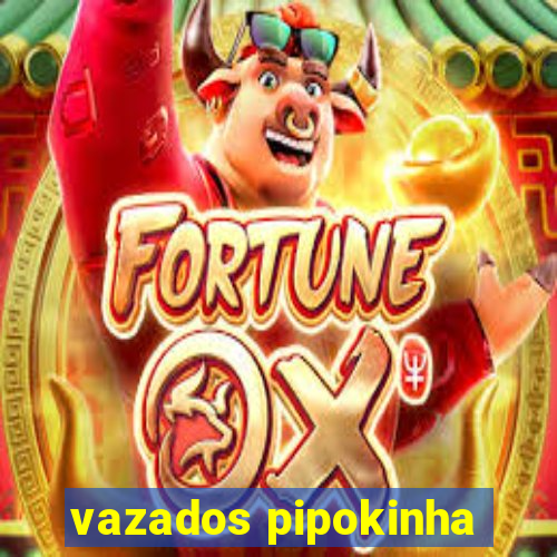vazados pipokinha