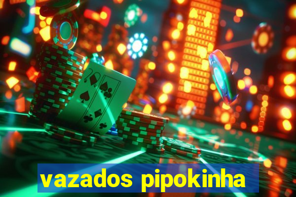 vazados pipokinha