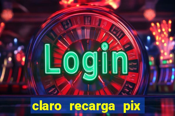claro recarga pix $10 reais