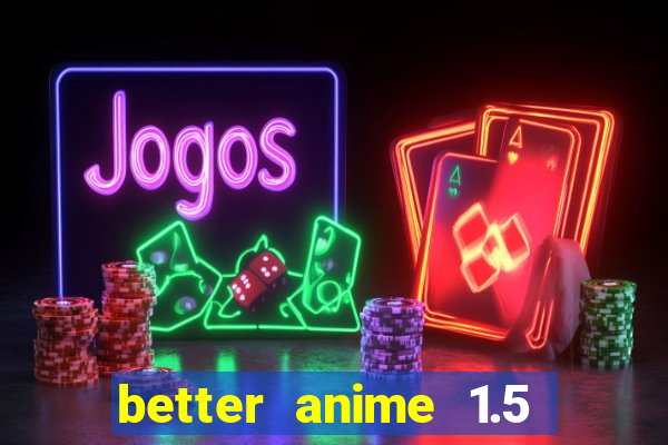 better anime 1.5 apk download