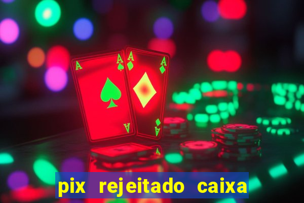 pix rejeitado caixa dinheiro sumiu