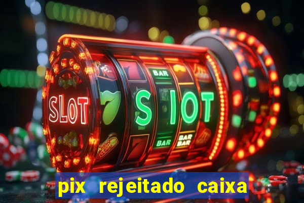pix rejeitado caixa dinheiro sumiu