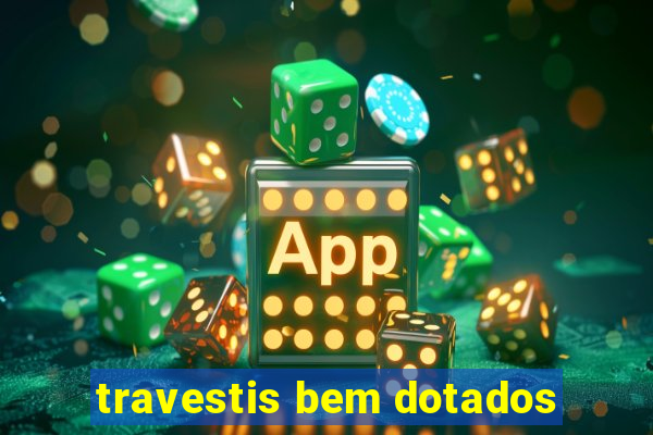 travestis bem dotados