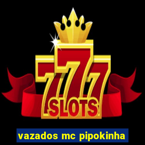 vazados mc pipokinha