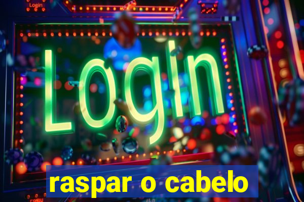 raspar o cabelo