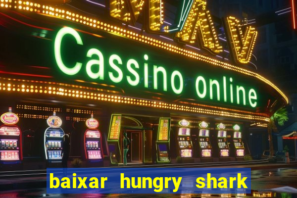 baixar hungry shark evolution dinheiro infinito