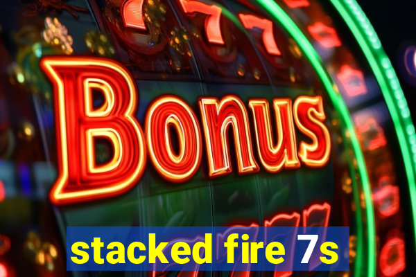 stacked fire 7s