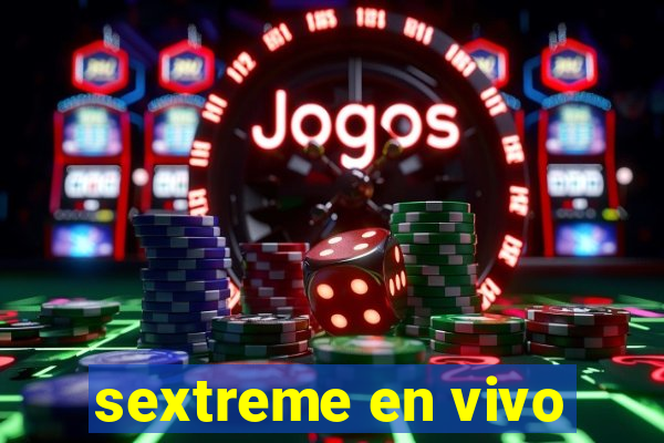 sextreme en vivo