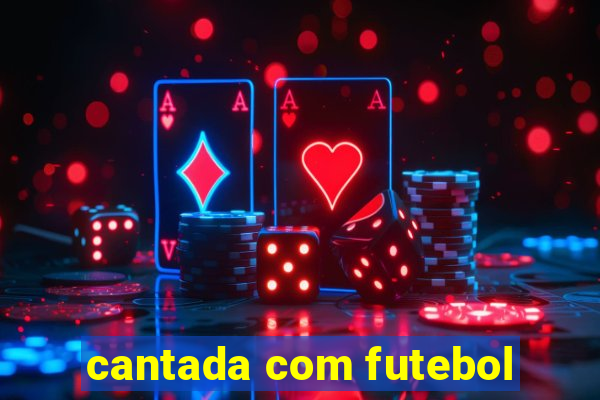 cantada com futebol