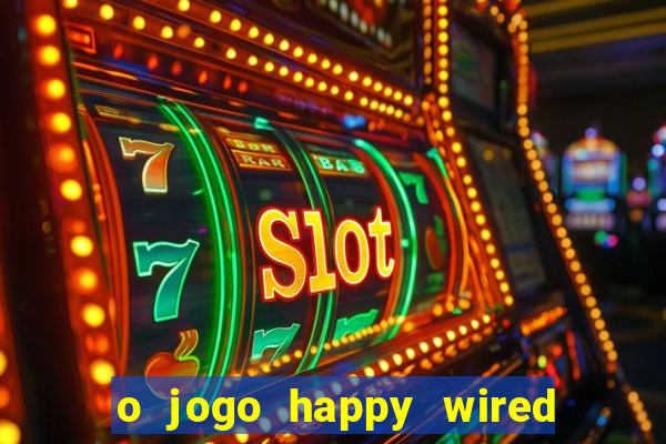 o jogo happy wired paga mesmo