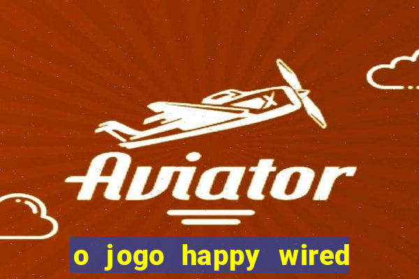 o jogo happy wired paga mesmo