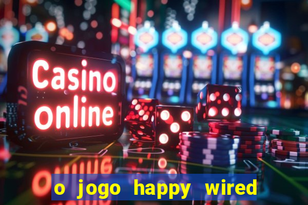o jogo happy wired paga mesmo