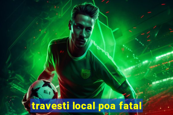 travesti local poa fatal