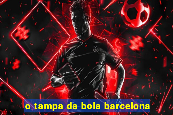 o tampa da bola barcelona
