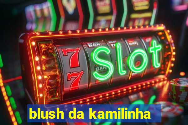 blush da kamilinha