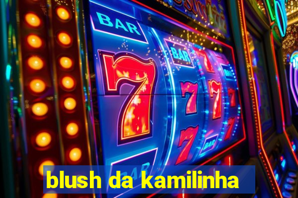 blush da kamilinha