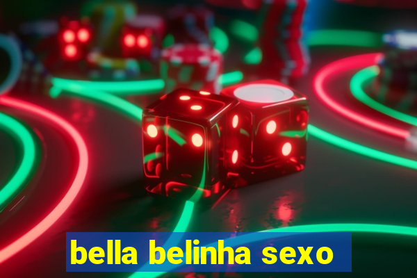 bella belinha sexo