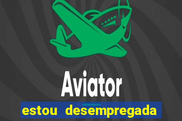 estou desempregada o que fazer para ganhar dinheiro 2024