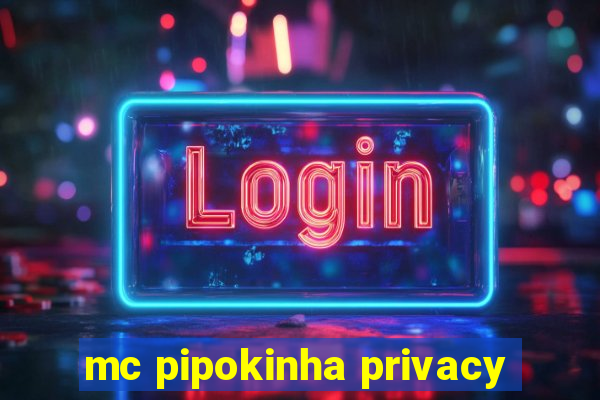 mc pipokinha privacy