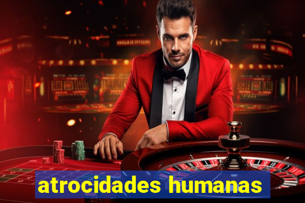 atrocidades humanas