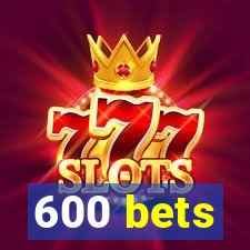 600 bets