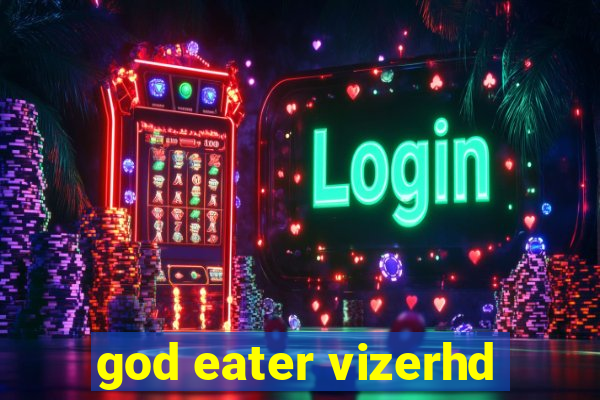 god eater vizerhd