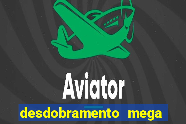 desdobramento mega sena 18 dezenas