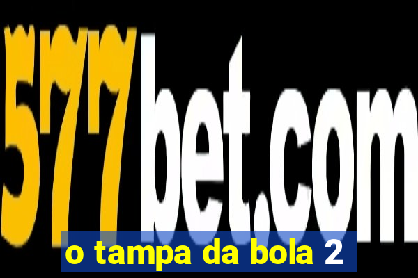 o tampa da bola 2