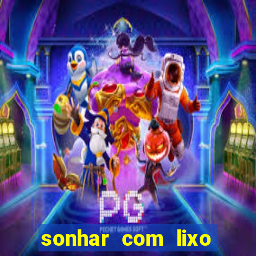 sonhar com lixo jogo do bicho