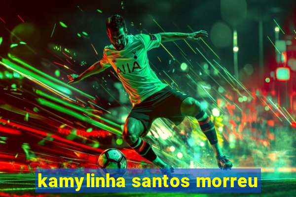 kamylinha santos morreu