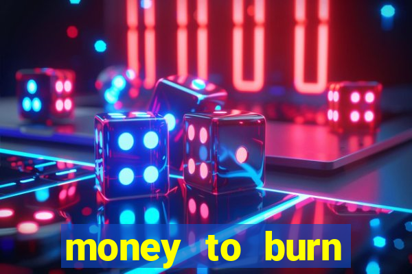 money to burn system pt br