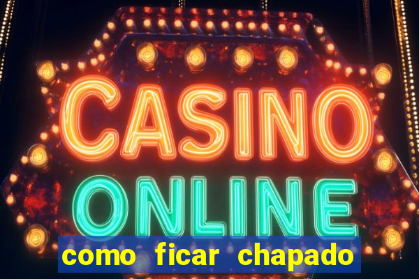 como ficar chapado em casa
