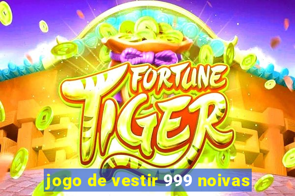 jogo de vestir 999 noivas