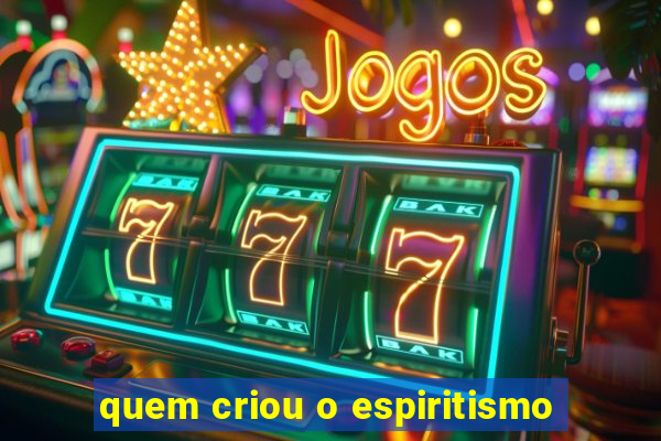 quem criou o espiritismo